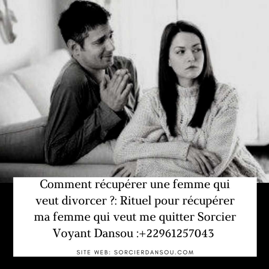 Comment récupérer sa femme qui veut divorcer : le rituel pour récupérer sa femme qui veut divorcer grâce a la magie blanche de Voyant Dansou