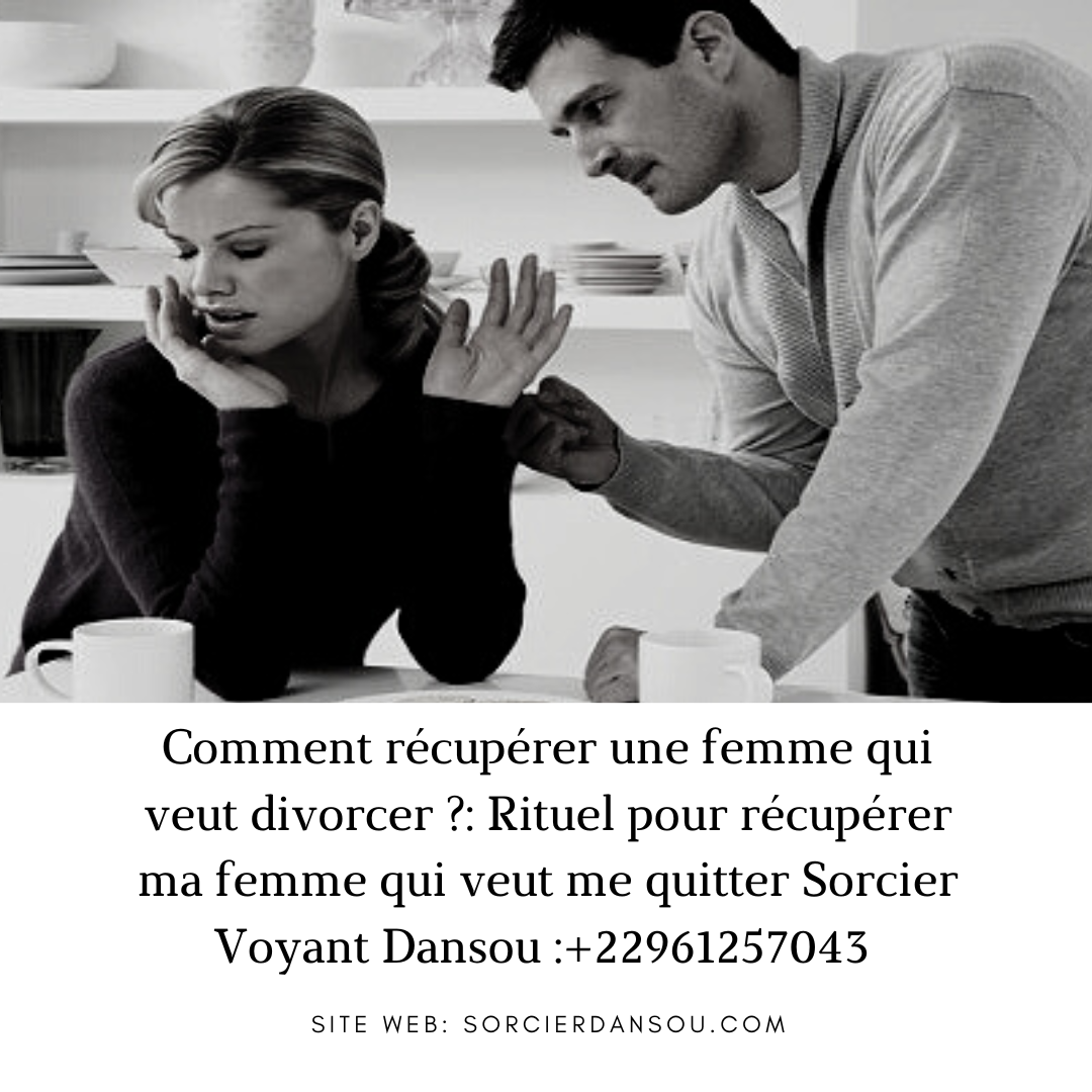 Comment récupérer sa femme qui veut divorcer : le rituel pour récupérer sa femme qui veut divorcer grâce a la magie blanche de Voyant Dansou