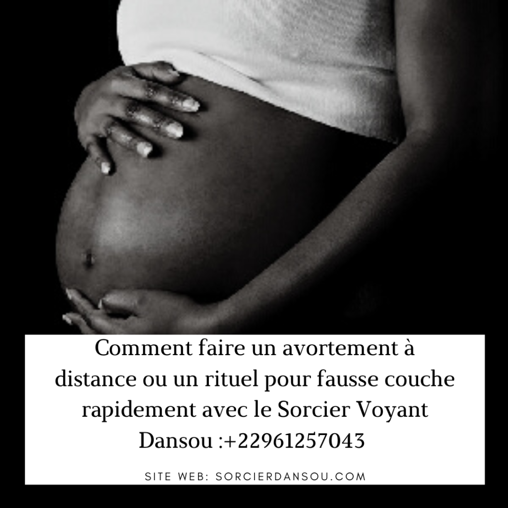 Comment faire un avortement : rituel pour faire une fausse couche a distance ou rituel pour avorter une grossesse avec Voyant Sorcier Dansou